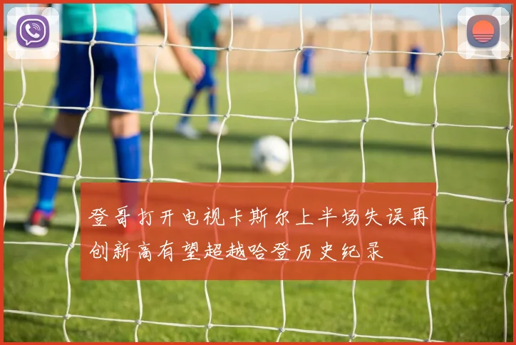 登哥打开电视卡斯尔上半场失误再创新高有望超越哈登历史纪录