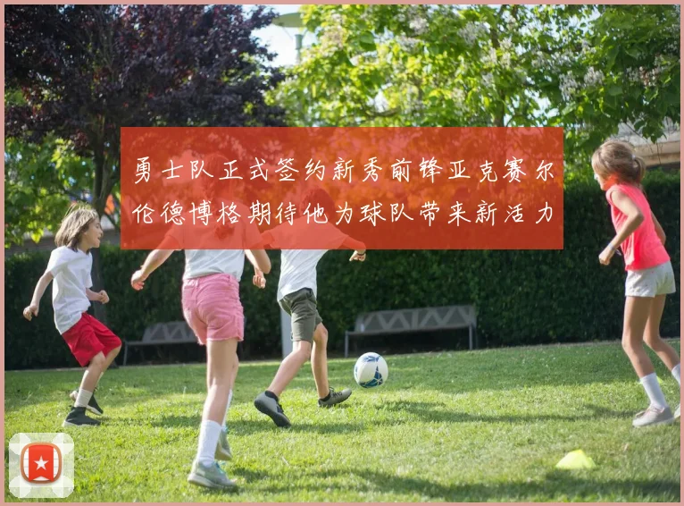 勇士队正式签约新秀前锋亚克赛尔伦德博格期待他为球队带来新活力