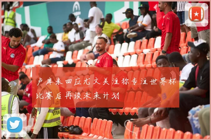 卢库米回应尤文关注称专注世界杯比赛后再谈未来计划