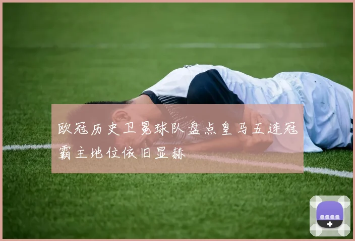 欧冠历史卫冕球队盘点皇马五连冠霸主地位依旧显赫