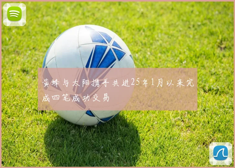 黄蜂与太阳携手共进25年1月以来完成四笔成功交易