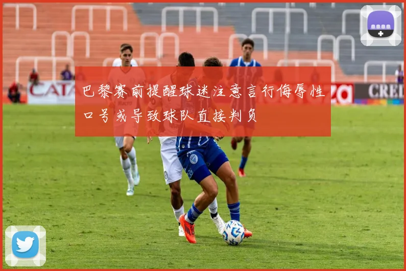 巴黎赛前提醒球迷注意言行侮辱性口号或导致球队直接判负