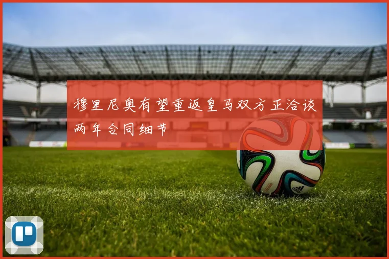 穆里尼奥有望重返皇马双方正洽谈两年合同细节