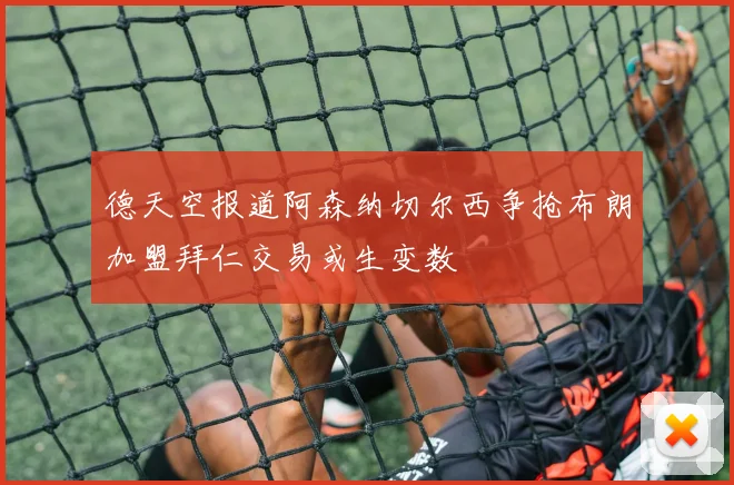 德天空报道阿森纳切尔西争抢布朗加盟拜仁交易或生变数