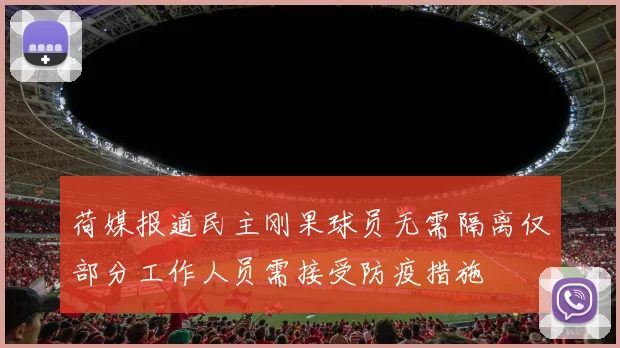 荷媒报道民主刚果球员无需隔离仅部分工作人员需接受防疫措施