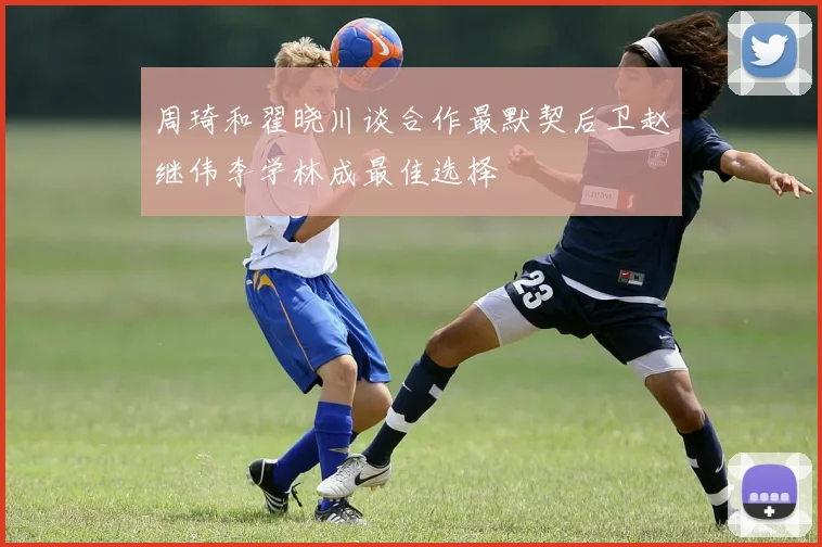 周琦和翟晓川谈合作最默契后卫赵继伟李学林成最佳选择