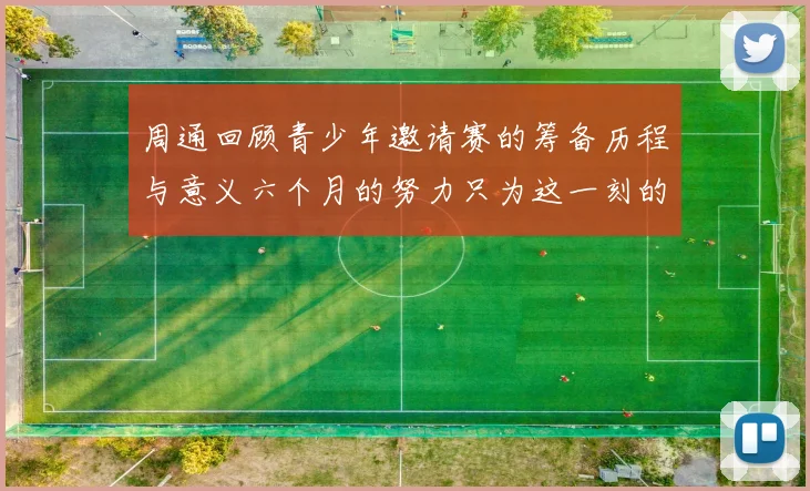 周通回顾青少年邀请赛的筹备历程与意义六个月的努力只为这一刻的精彩