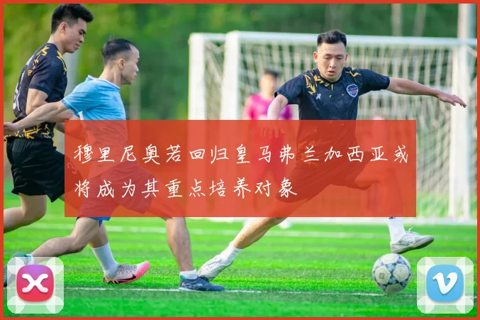 穆里尼奥若回归皇马弗兰加西亚或将成为其重点培养对象