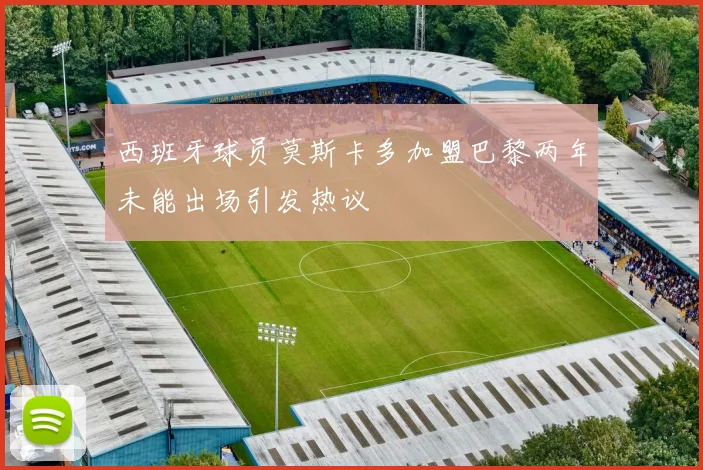 西班牙球员莫斯卡多加盟巴黎两年未能出场引发热议